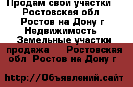 Продам свои участки. - Ростовская обл., Ростов-на-Дону г. Недвижимость » Земельные участки продажа   . Ростовская обл.,Ростов-на-Дону г.